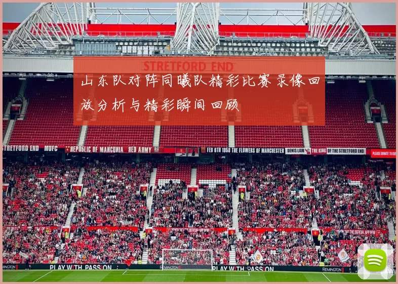 山东队对阵同曦队精彩比赛录像回放分析与精彩瞬间回顾
