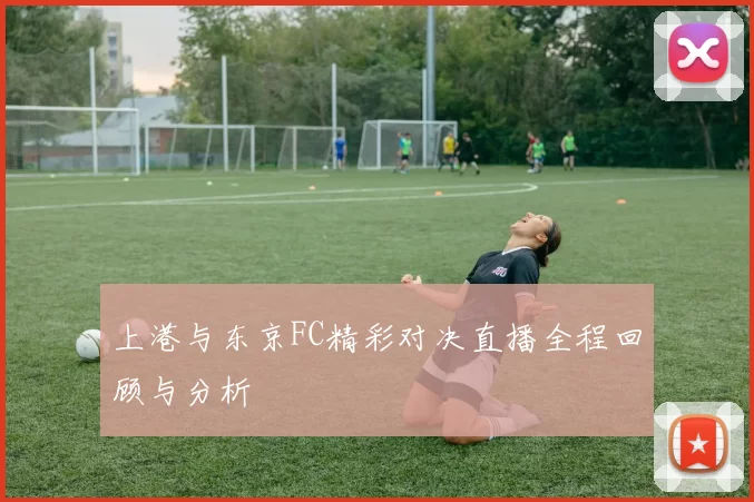 上港与东京FC精彩对决直播全程回顾与分析