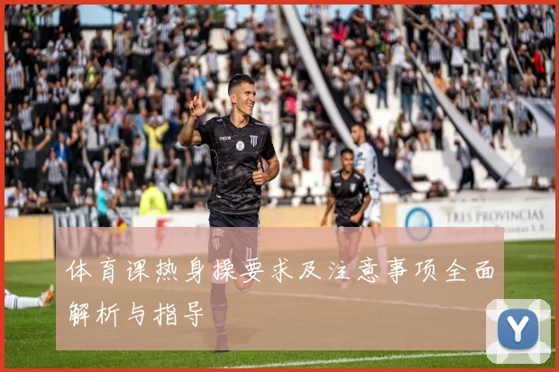 体育课热身操要求及注意事项全面解析与指导