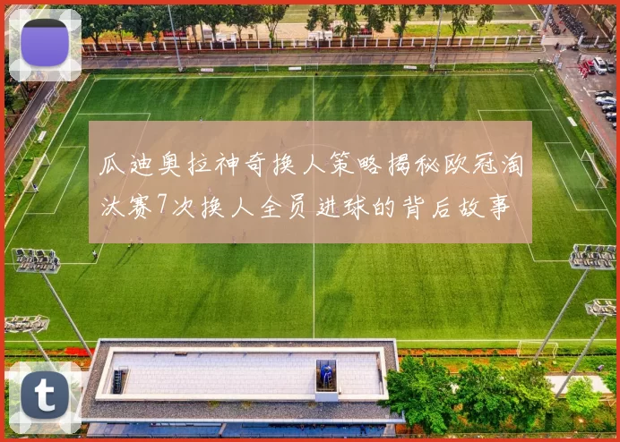 瓜迪奥拉神奇换人策略揭秘欧冠淘汰赛7次换人全员进球的背后故事