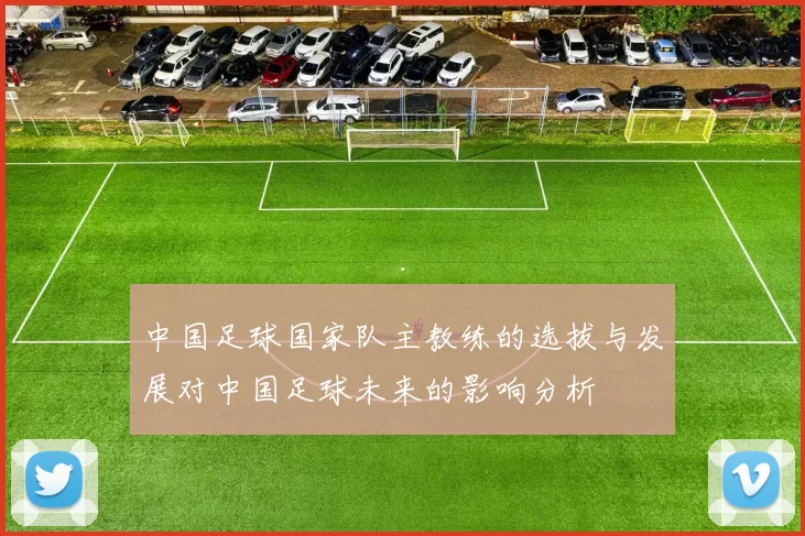 中国足球国家队主教练的选拔与发展对中国足球未来的影响分析