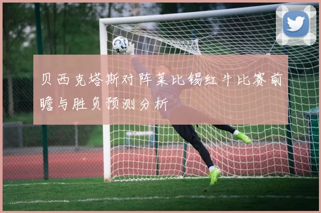 贝西克塔斯对阵莱比锡红牛比赛前瞻与胜负预测分析