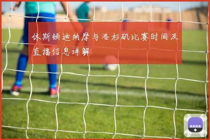 休斯顿迪纳摩与洛杉矶比赛时间及直播信息详解