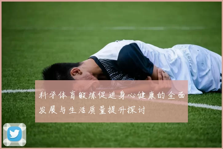 科学体育锻炼促进身心健康的全面发展与生活质量提升探讨