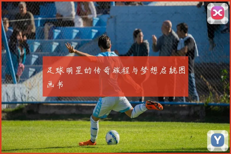 足球明星的传奇旅程与梦想启航图画书