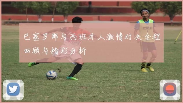 巴塞罗那与西班牙人激情对决全程回顾与精彩分析