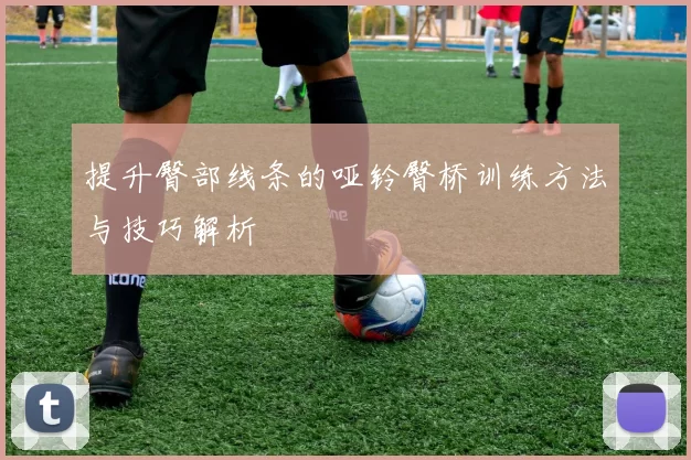 提升臀部线条的哑铃臀桥训练方法与技巧解析