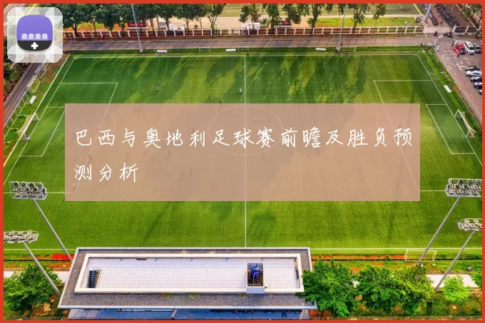 巴西与奥地利足球赛前瞻及胜负预测分析