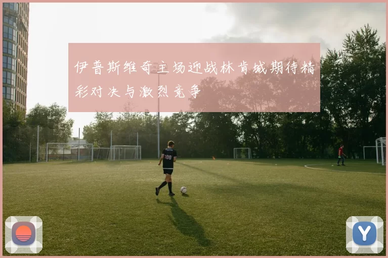 伊普斯维奇主场迎战林肯城期待精彩对决与激烈竞争